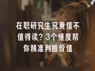 在职研究生究竟值不值得读？3个维度帮你精准判断价值