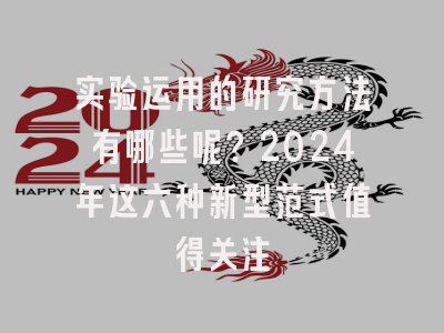 实验运用的研究方法有哪些呢？2024年这六种新型范式值得关注