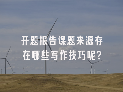 开题报告课题来源存在哪些写作技巧呢？