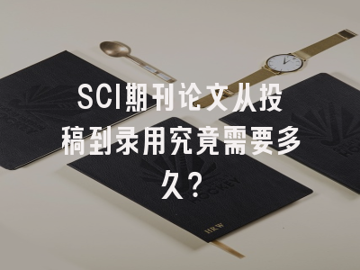 SCI期刊论文从投稿到录用究竟需要多久？