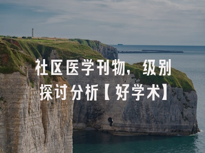 社区医学刊物，级别探讨分析【好学术】