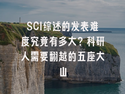 SCI综述的发表难度究竟有多大？科研人需要翻越的五座大山