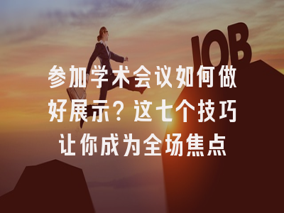 参加学术会议如何做好展示？这七个技巧让你成为全场焦点