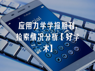 应用力学学报期刊，检索情况分析【好学术】