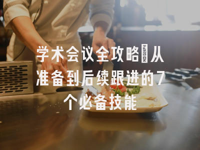学术会议全攻略：从准备到后续跟进的7个必备技能