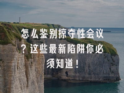 怎么鉴别掠夺性会议？这些最新陷阱你必须知道！