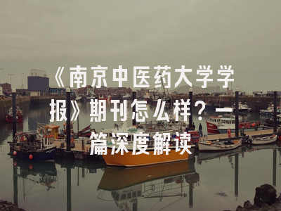 《南京中医药大学学报》期刊怎么样？一篇深度解读