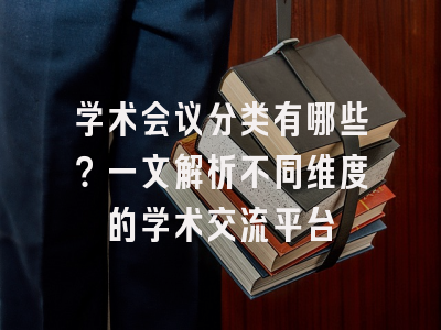 学术会议分类有哪些？一文解析不同维度的学术交流平台