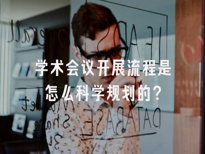 学术会议开展流程是怎么科学规划的？