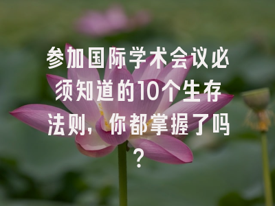 参加国际学术会议必须知道的10个生存法则，你都掌握了吗？