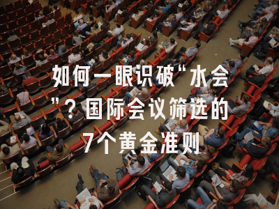 如何一眼识破“水会”？国际会议筛选的7个黄金准则