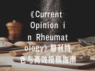《Current Opinion in Rheumatology》期刊特色与高效投稿指南