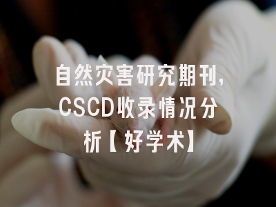 自然灾害研究期刊，CSCD收录情况分析【好学术】