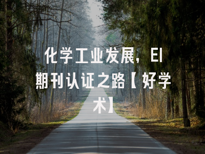 化学工业发展，EI期刊认证之路【好学术】