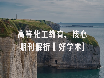 高等化工教育，核心期刊解析【好学术】