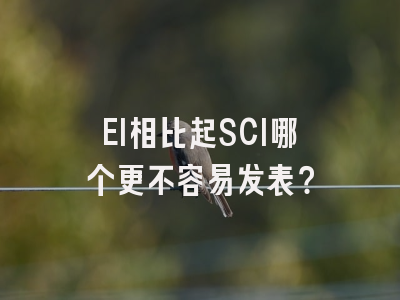 EI相比起SCI哪个更不容易发表？