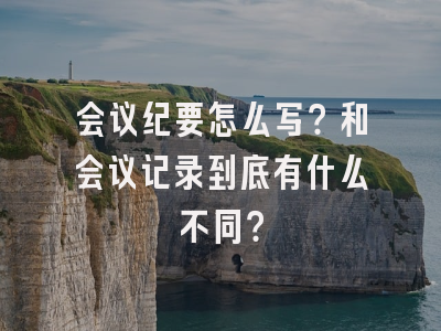 会议纪要怎么写？和会议记录到底有什么不同？