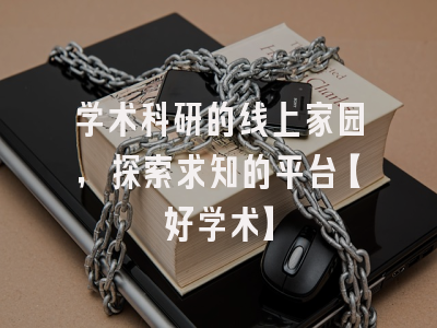 学术科研的线上家园，探索求知的平台【好学术】