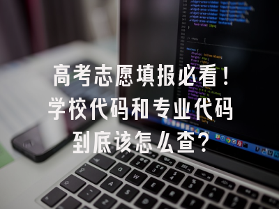 高考志愿填报必看！学校代码和专业代码到底该怎么查？
