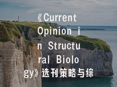 《Current Opinion in Structural Biology》选刊策略与综述写作实战指南
