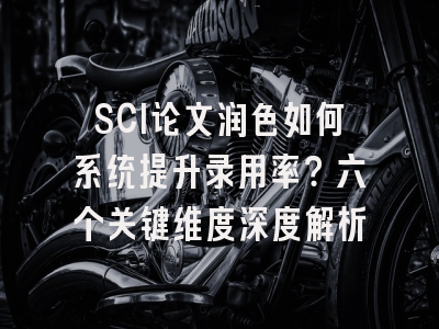 SCI论文润色如何系统提升录用率？六个关键维度深度解析