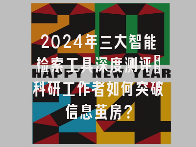2024年三大智能检索工具深度测评：科研工作者如何突破信息茧房？