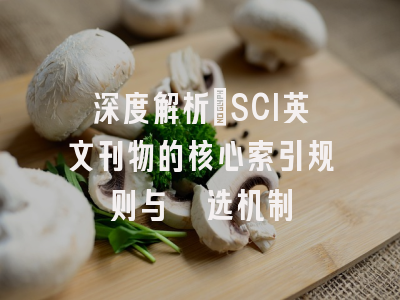 深度解析：SCI英文刊物的核心索引规则与遴选机制