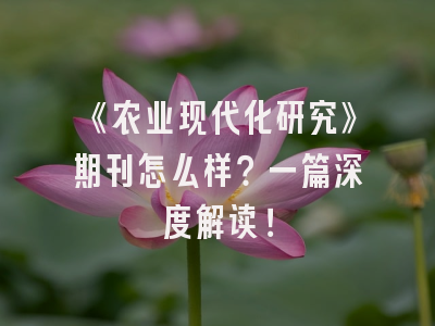 《农业现代化研究》期刊怎么样？一篇深度解读！