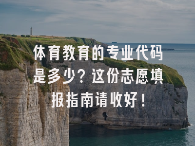 体育教育的专业代码是多少？这份志愿填报指南请收好！