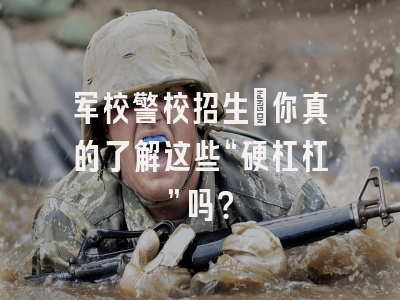 军校警校招生：你真的了解这些“硬杠杠”吗？