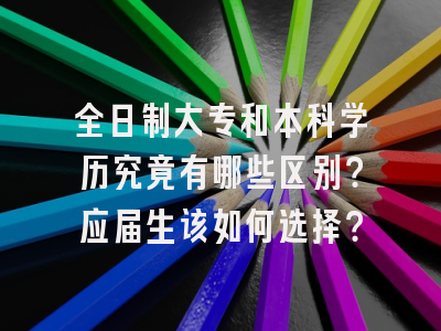 全日制大专和本科学历究竟有哪些区别？应届生该如何选择？
