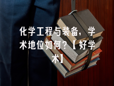 化学工程与装备，学术地位如何？【好学术】