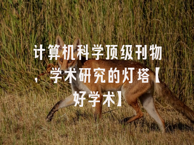 计算机科学顶级刊物，学术研究的灯塔【好学术】