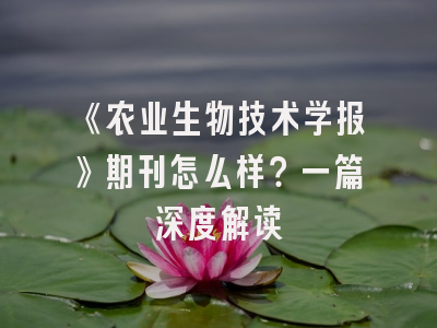 《农业生物技术学报》期刊怎么样？一篇深度解读