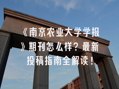 《南京农业大学学报》期刊怎么样？最新投稿指南全解读！