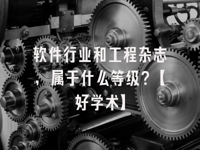 软件行业和工程杂志，属于什么等级？【好学术】