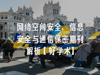 网络空间安全，信息安全与通信保密期刊解析【好学术】