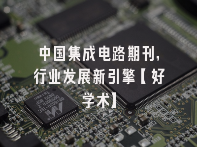 中国集成电路期刊，行业发展新引擎【好学术】