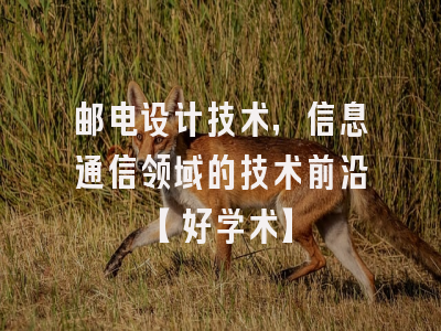 邮电设计技术，信息通信领域的技术前沿【好学术】