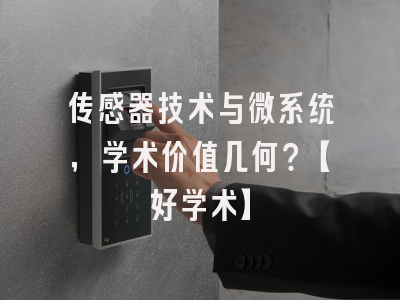 传感器技术与微系统，学术价值几何？【好学术】