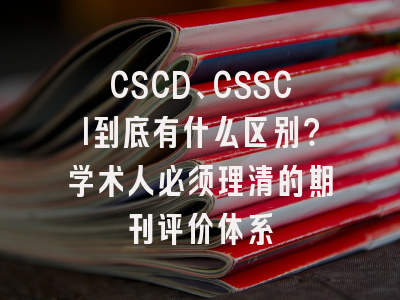 CSCD、CSSCI到底有什么区别？学术人必须理清的期刊评价体系