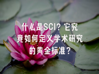 什么是SCI？它究竟如何定义学术研究的黄金标准？