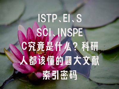ISTP、EI、SSCI、INSPEC究竟是什么？科研人都该懂的四大文献索引密码