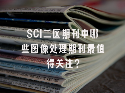 SCI二区期刊中哪些图像处理期刊最值得关注？
