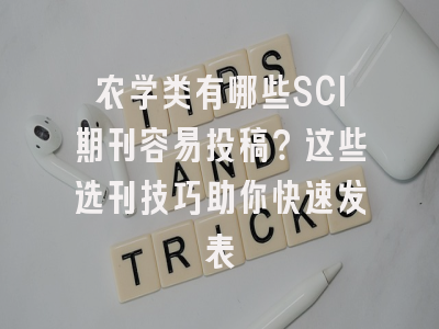 农学类有哪些SCI期刊容易投稿？这些选刊技巧助你快速发表