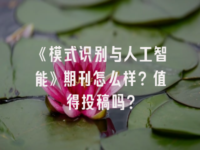 《模式识别与人工智能》期刊怎么样？值得投稿吗？