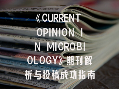 《CURRENT OPINION IN MICROBIOLOGY》期刊解析与投稿成功指南