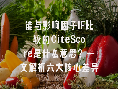 能与影响因子IF比较的CiteScore是什么意思？一文解析六大核心差异