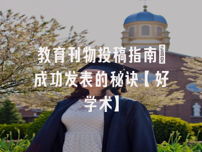 教育刊物投稿指南：成功发表的秘诀【好学术】