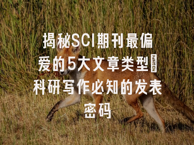 揭秘SCI期刊最偏爱的5大文章类型：科研写作必知的发表密码